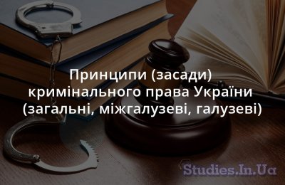 Принципи (засади) кримінального права України (загальні, міжгалузеві, галузеві)