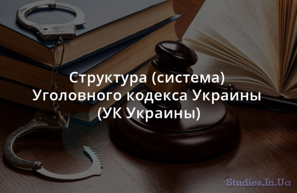 Структура (система) Уголовного кодекса Украины (УК Украины)